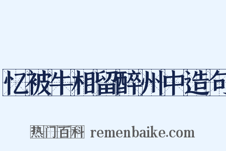 忆被牛相留醉州中造句是什么意思的图片